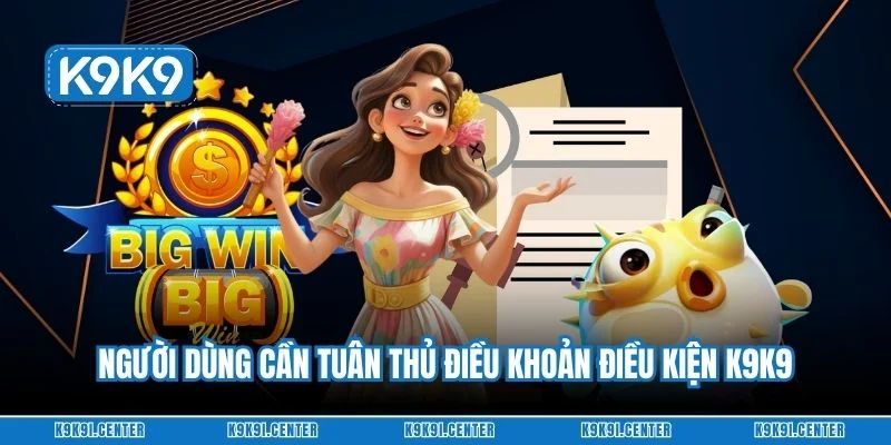 Người dùng cần tuân thủ điều khoản điều kiện K9K9