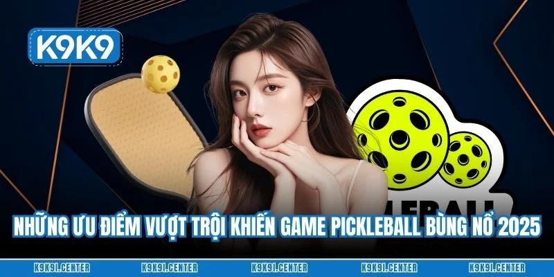 Những ưu điểm vượt trội khiến game pickleball bùng nổ 2025