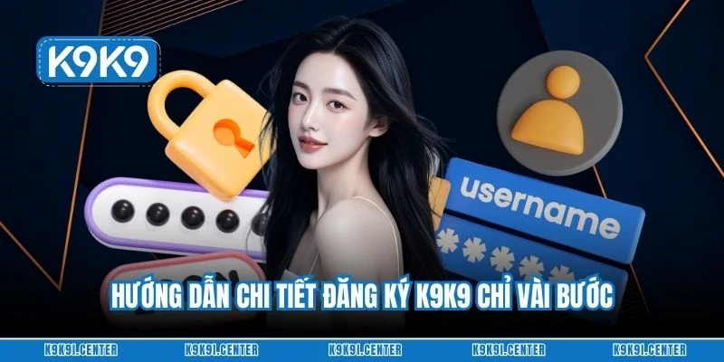 Hướng dẫn chi tiết đăng ký K9K9 chỉ vài bước
