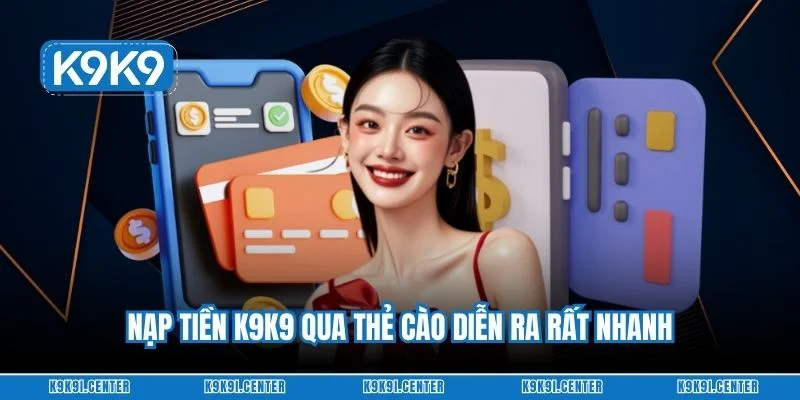 Nạp tiền K9K9 qua thẻ cào diễn ra rất nhanh