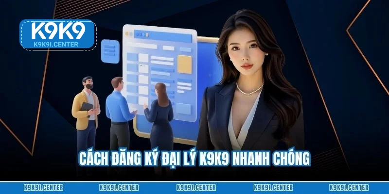 Cách đăng ký đại lý K9K9 nhanh chóng