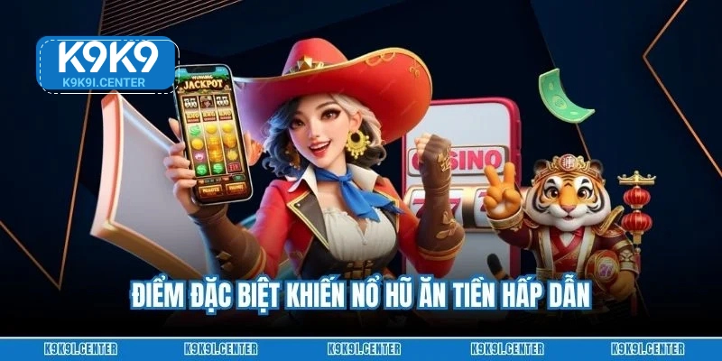 Điểm đặc biệt khiến nổ hũ ăn tiền hấp dẫn