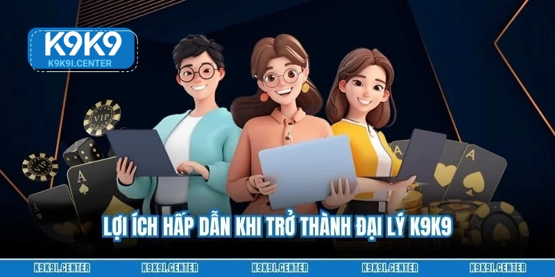 Lợi ích hấp dẫn khi trở thành đại lý K9K9