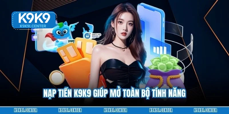 Nạp tiền K9K9 giúp mở toàn bộ tính năng